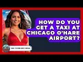 How Do You Get A Taxi At Chicago O Hare Airport - What To Know About Chicago