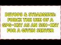 DevOps SysAdmins Force the use of a gpg-key as an ssh-key for a given server 3 Solutions