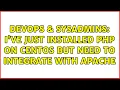 DevOps SysAdmins I ve just installed php on CentOS but need to integrate with Apache