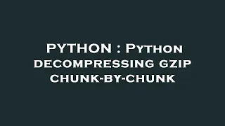 PYTHON Python decompressing gzip chunk-by-chunk