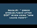 NodeJS error stream push after EOF when using npm cache verify