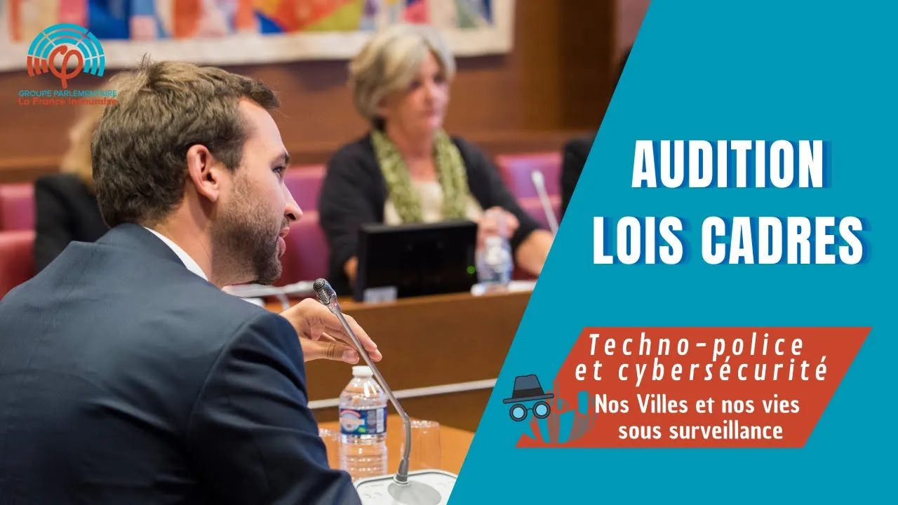Audition Lois cadres - Techno-police et cybersécurité, Nos Villes et nos vies sous surveillance