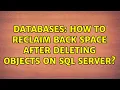 Databases How to reclaim back space after deleting objects on SQL Server 2 Solutions