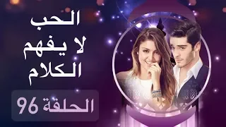 الحب لا يفهم الكلام الحلقة 96  الحب لا يفهم الكلام الحلقة 96
