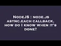 NodeJS node js async each callback how do I know when it s done
