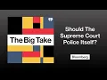 Should The Supreme Court Be Allowed to Police Itself The Big Take