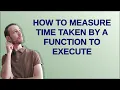 How to measure time taken by a function to execute