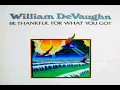 Be thankful for what you got William DeVaughn