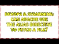 DevOps SysAdmins Can apache use the Alias directive to fetch a file 2 Solutions