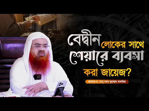 বেদ্বীন লোকের সাথে শেয়ারে ব্যবসা করা জায়েজ? প্রফেসর ড. আবু বকর মুহাম্মাদ যাকারিয়া