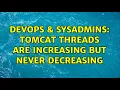DevOps SysAdmins Tomcat threads are increasing but never decreasing