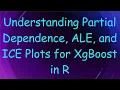 Understanding Partial Dependence ALE and ICE Plots for XgBoost in R