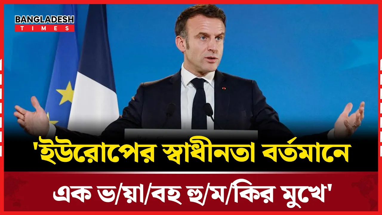 দ্বিতীয় বিশ্বযুদ্ধের পর ইউরোপ সবচেয়ে বড় হুমকির মুখে: ম্যাক্রোঁ