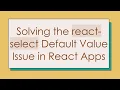 Solving the react-select Default Value Issue in React Apps