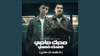 صحبك صاحبي وخصمك خصمي  انا بتشرف انك صاحبي                      دندنها