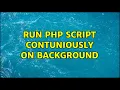 Run Php Script contuniously on Background 2 Solutions