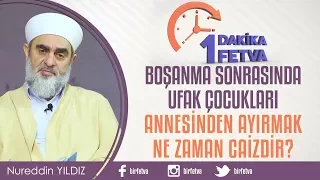 Boşanma sonrasında ufak çocukları anneden ayırmak ne zaman caizdir?