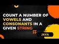 how to count a number of vowels and consonants in a given string in java Java Interview question