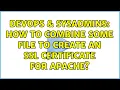DevOps SysAdmins How to combine some file to create an ssl certificate for apache
