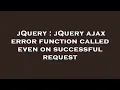 jQuery jQuery ajax error function called even on successful request