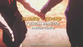 K Huncha Bhanera [ SLOWED + REVERB ] || Yabesh Thapa