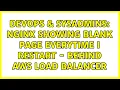 DevOps SysAdmins nginx showing blank page everytime I restart - behind AWS load balancer