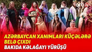 Azərbaycan xanımları kəlağayı ilə küçələrə çıxdı - Əsrlərin yadigarı Bakı küçələrində