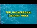 TDD Hackerrank Library Fines 2 Solutions