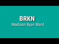BRKN - Madison Ryan Ward (Lyric)