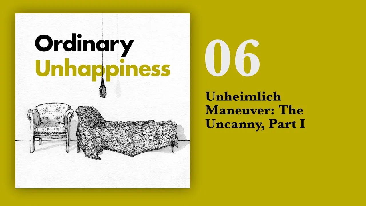 06: Unheimlich Maneuver: The Uncanny, Part I | Ordinary Unhappiness