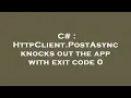 C HttpClient PostAsync knocks out the app with exit code 0
