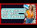 What Shirts Are Best For Travel - The Family Getaway Guide