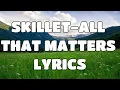 SKILLET ALL THAT MATTERS LYRICS