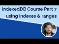 IndexedDB Part 7 - Using Indexes and KeyRanges