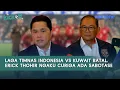 Download Lagu Laga Timnas Indonesia vs Kuwait Batal, Erick Thohir Ngaku Curiga Ada Sabotase