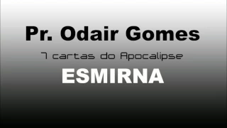Pr. Odair Gomes - 7 cartas do apocalipse - Esmirna