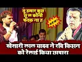 Lagu Khesari Lal Yadav ने Ravi Kishan को फिर से रिलाई किया छपरा स्टेज शो 2026 विवाद जारी है