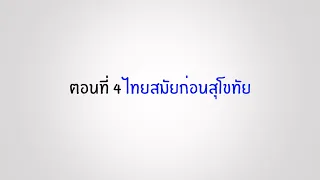 ตอนที่ 4 ไทยสมัยก่อนสุโขทัย