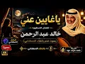 ياغايبن عني بصوت فخم بالذكاء الاصطناعي للفنان الاسطوره خالد عبدالرحمن توزيع جديد 