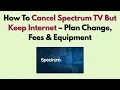 How To Cancel Spectrum TV But Keep Internet - Plan Change Fees Equipment