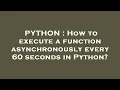 PYTHON How to execute a function asynchronously every 60 seconds in Python