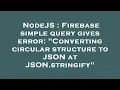 NodeJS Firebase simple query gives error Converting circular structure to JSON at JSON stringify
