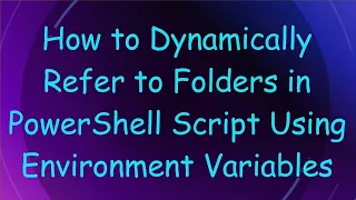 How To Dynamically Refer To Folders In PowerShell Script Using Environment Variables 