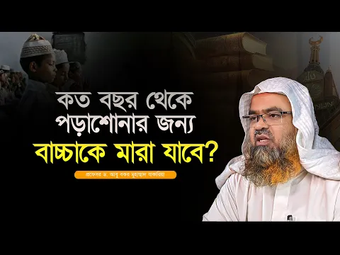 কত বছর থেকে পড়াশোনার জন্য বাচ্চাকে মারা যাবে? প্রফেসর ড. আবু বকর মুহাম্মাদ যাকারিয়া