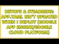 DevOps SysAdmins app yaml isn t updated when I deploy Google App Cloud Platform