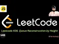 95 Leetcode 406 Queue Reconstruction by Height Javascript