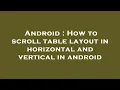 Android How to scroll table layout in horizontal and vertical in android