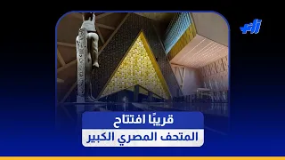 قريبا افتتاح المتحف المصري الكبير  قريبا افتتاح المتحف المصري الكبير