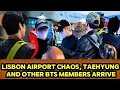 Lagu Lisbon Airport in Chaos! V \u0026 BTS Members Finally Arrive After Dubai Transit — Fans Overflow, 😱✈️