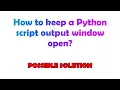 How to keep a Python script output window open